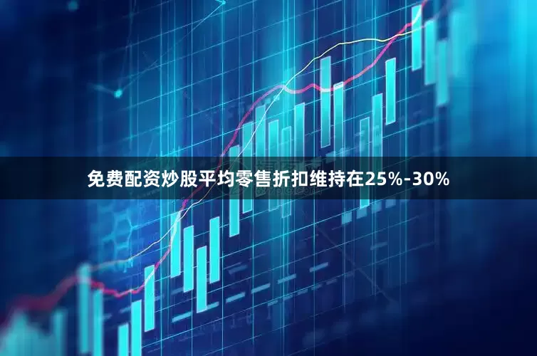 免费配资炒股平均零售折扣维持在25%-30%