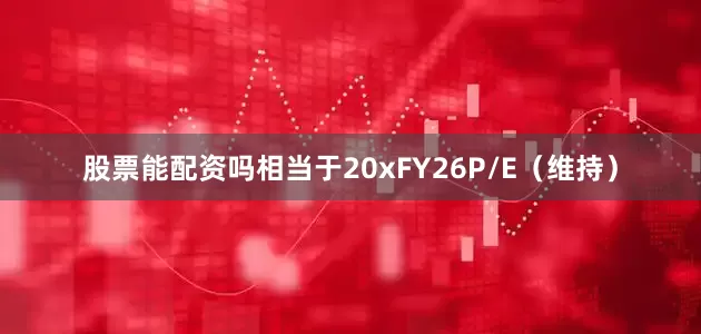 股票能配资吗相当于20x　　FY26P/E（维持）